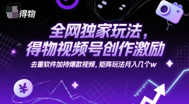 全网独家玩法，得物视频号创作激励 去重软件加持爆款视频，矩阵玩法月入几个w-老K资源网