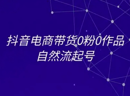 抖音电商带货0粉0作品自然流起号，抖音电商教程-老K资源网