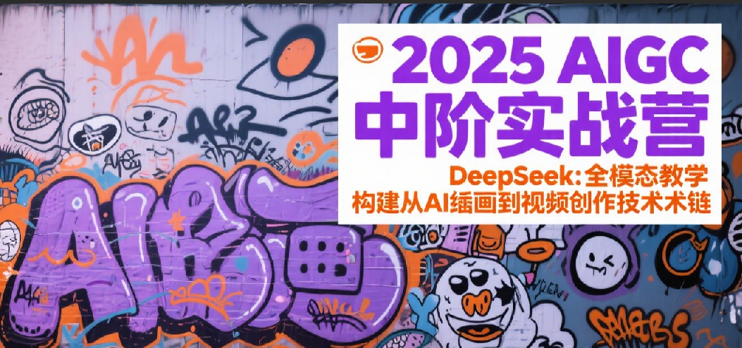 2025AIGC中阶实战营：DeepSeek全模态教学，构建从AI绘画到视频创作的技术链-老K资源网