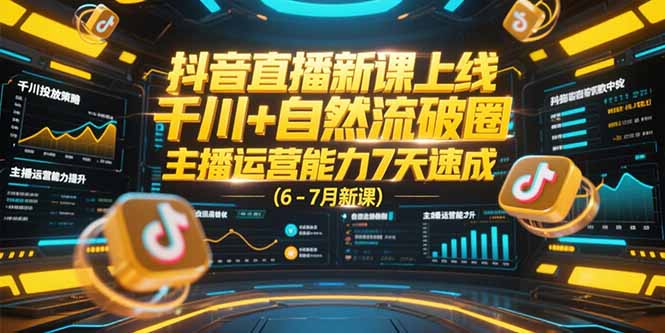 （15246期）抖音直播新课上线，千川+自然流破圈，主播运营能力7天速成 (6-7月新课)-老K资源网