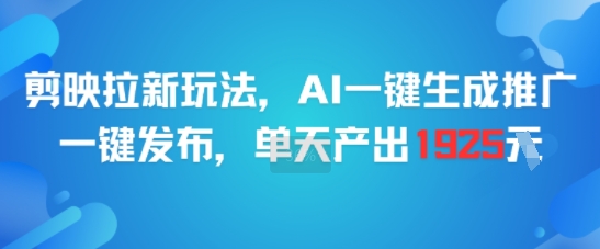 剪映拉新玩法，AI一键生成推广，一键发布，单天最高产出1925-老K资源网