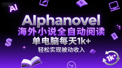 AIphanovel海外小说全自动阅读，单电脑每天1k+，轻松实现被动收入-老K资源网