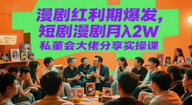 漫剧红利期爆发，短剧漫剧月入2W私董会大佬分享实操课-老K资源网