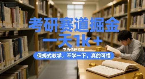 考研赛道掘金，一天1k+，学历低也能做，保姆式教学，不学一下，真的可惜-老K资源网