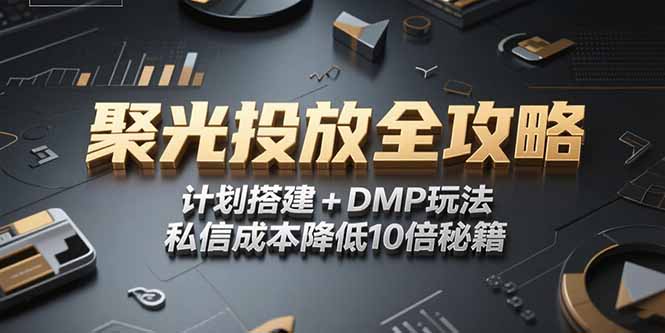 （15254期）2025小红书聚光投放全攻略，计划搭建+DMP玩法，私信成本降低10倍秘籍-老K资源网