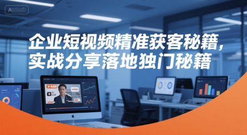 企业短视频精准获客秘籍，实战分享落地独门秘籍-老K资源网