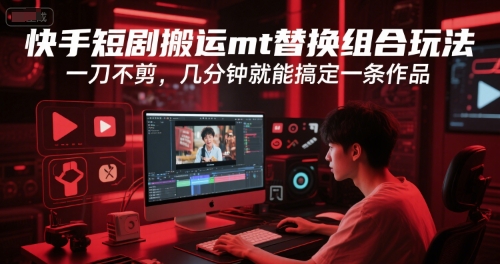 快手短剧搬运mt替换组合玩法，一刀不剪，几分钟就能搞定一条作品-老K资源网