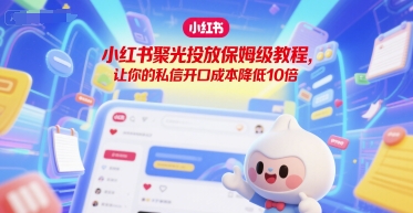 小红书聚光投放保姆级教程，让你的私信开口成本降低10倍-老K资源网
