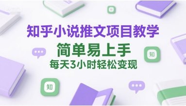 知乎小说推文项目教学，简单易上手，每天3小时轻松变现-老K资源网