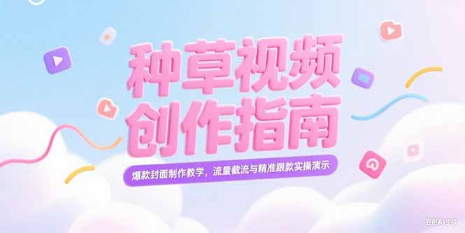 （15259期）小红书种草视频创作指南，爆款封面制作教学，流量截流与精准跟款实操演示-老K资源网