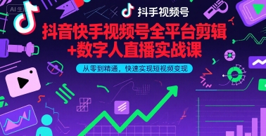 抖音快手视频号全平台剪辑+数字人直播实战课，从零到精通，快速实现短视频变现(更新6月)​-老K资源网