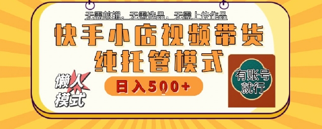 快手小店托管代运营，无需剪辑，无需选品，无需上传作品，全程无需操作，轻松月入5k+-老K资源网