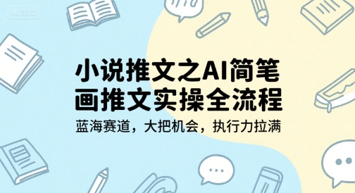 小说推文之AI简笔画推文实操全流程，蓝海赛道，大把机会，执行力拉满-老K资源网