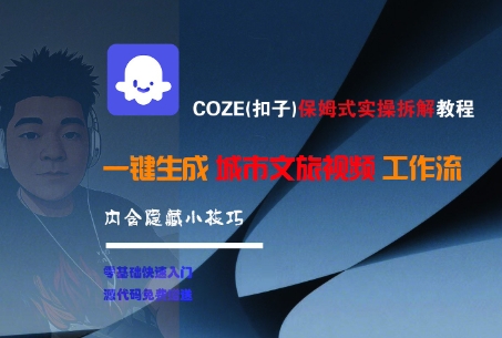 COZE(扣子)保姆式实操拆解教程，一键生成城市文旅视频工作流，内含隐藏小技巧-老K资源网