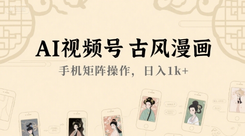 AI视频号古风漫画，手机矩阵操作，日入1k+-老K资源网