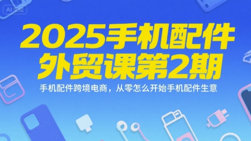 2025手机配件外贸课第2期，手机配件跨境电商，从零怎么开始手机配件生意-老K资源网