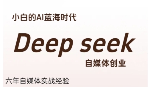 普通人利用Deepseek自媒体创业，零基础友好，小白的AI蓝海时代-老K资源网