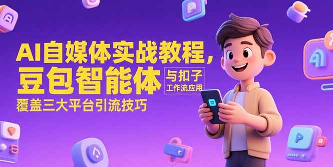 AI自媒体实战教程，豆包智能体与扣子工作流应用，覆盖三大平台引流技巧-老K资源网