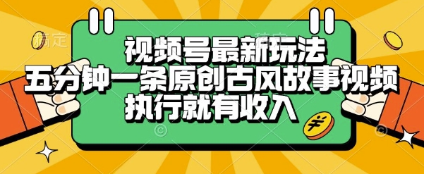 视频号最新玩法，五分钟一条原创古风故事类视频执行就有收入-老K资源网