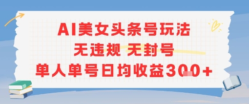 AI美女头条号玩法无违规无封号单人单号日均收益3张-老K资源网