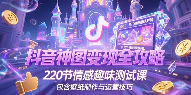 抖音神图变现全攻略，220节情感趣味测试课，包含壁纸制作与运营技巧-老K资源网