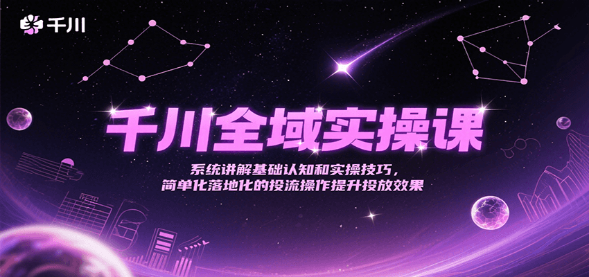 千川全域实操课，系统讲解基础认知和实操技巧，简单化落地化的投流操作提升投放效果-老K资源网