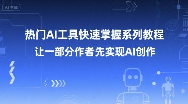 热门AI工具快速掌握系列教程，让一部分创作者先实现AI创作-老K资源网