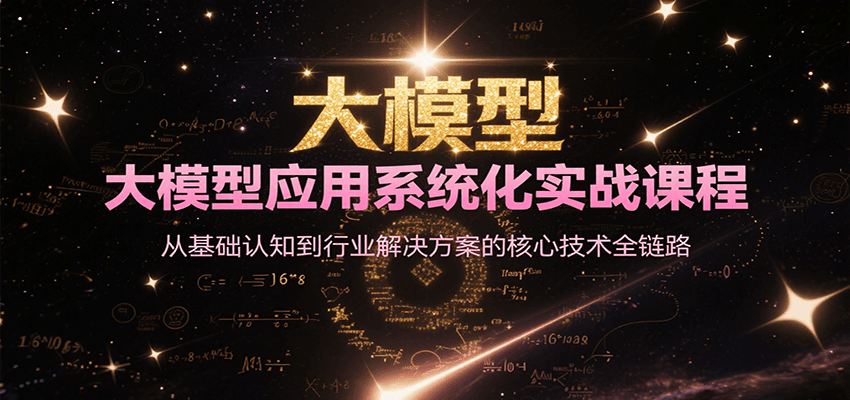 大模型应用系统化实战课程，从基础认知到行业解决方案的核心技术全链路-老K资源网