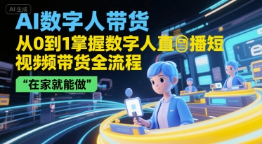 AI数字人带货，从0到1掌握数字人直播短视频带货全流程，在家就能做-老K资源网