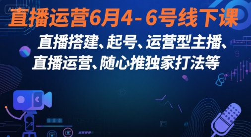 直播运营6月4-6号线下课，‬直播搭建、起号、运营型主播、直播运‬营、随心推独家打法等-老K资源网