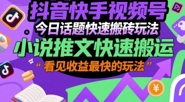 抖音快手视频号今日话题快速搬砖玩法，小说推文快速搬运，看见收益最快的玩法-老K资源网
