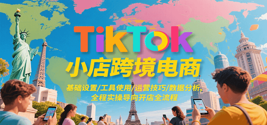 TikTok小店跨境电商，基础设置/工具使用/运营技巧/数据分析，全程实操导向开店全流程-老K资源网