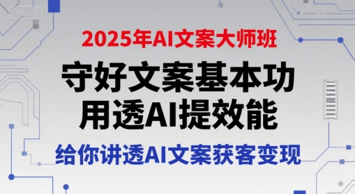 2025年AI文案大师班，守好文案基本功，用透AI提效能，给你讲透AI文案获客变现-老K资源网