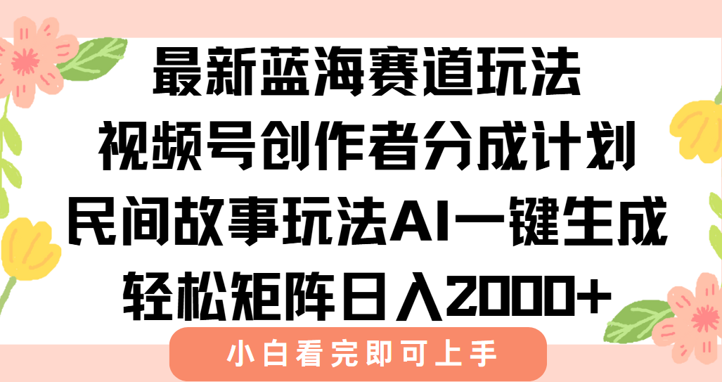 （15287期）最新视频号创作者分成民间故事玩法，AI一键生成爆款视频，轻松日入2000+-老K资源网