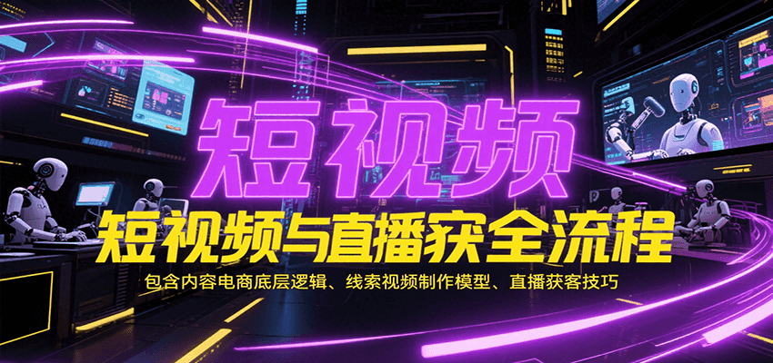 短视频与直播获客全流程，包含内容电商底层逻辑、线索视频制作模型、直播获客技巧-老K资源网