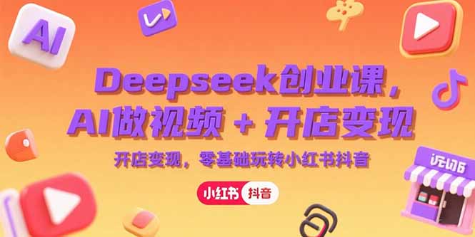 （15286期）Deepseek创业课，AI做视频+开店变现，零基础玩转小红书抖音-老K资源网