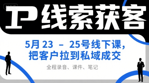 IP线索获客5月23-25号线下课，把客户拉到私域成交（录音+课件+笔记）-老K资源网