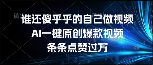 谁还傻乎乎的自己做视频？AI一键原创爆款视频，条条点赞过万，简单方便，好操作-老K资源网