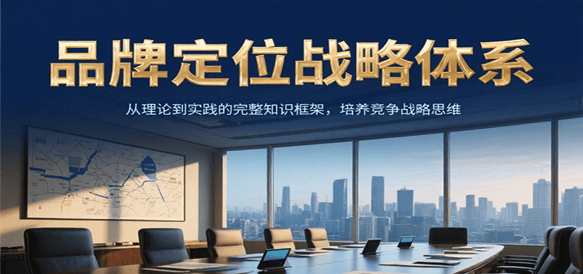 品牌定位战略体系，从理论到实践的完整知识框架，培养产品竞争战略思维-老K资源网
