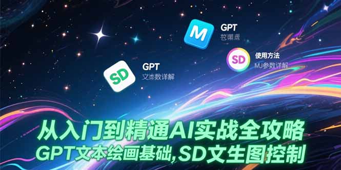 从入门到精通AI实战全攻略，GPT文本绘画基础，MJ参数详解，SD文生图控制-老K资源网