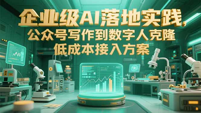 企业级AI落地实践，公众号写作到数字人克隆，低成本接入方案-老K资源网