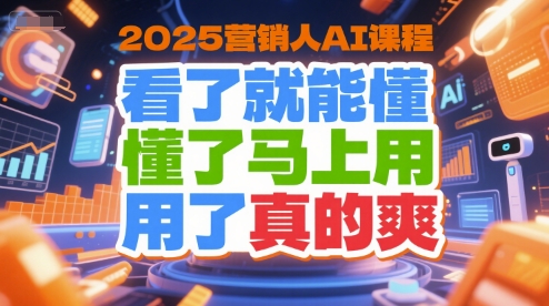 2025营销人AI课程，看了就能懂，懂了马上用，用了真的爽-老K资源网