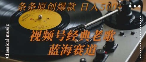 视频号经典老歌，蓝海赛道，日入5张+ 条条原创爆款-老K资源网