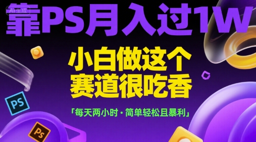 靠PS月入过1W，小白做这个赛道很吃香，每天两小时，简单轻松且暴利-老K资源网