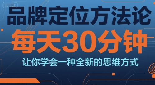 品牌定位方法论，每天30钟分让你学会一种全新的思维方式-老K资源网