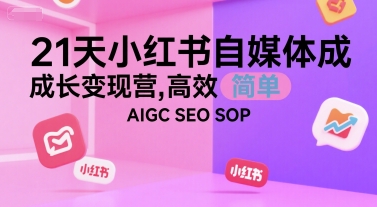 21天小红书自媒体成长变现营，高效 简单 AIGC SEO SOP-老K资源网