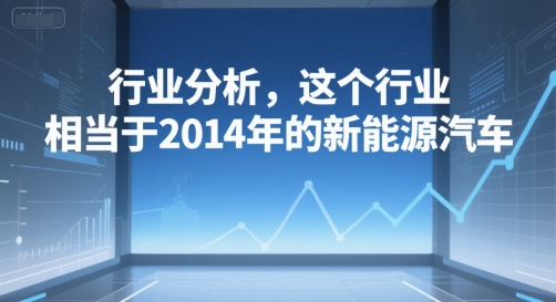 付费文章：行业分析，这个行业，相当于2014年的新能源汽车-老K资源网