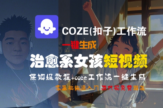 COZE(扣子)工作流一键生成治愈系女孩短视频，保姆级教程，零基础快速入门-老K资源网