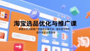 淘宝选品优化与推广课，掌握从选品到推广的全链路实操方法，提升淘宝运营效率-老K资源网