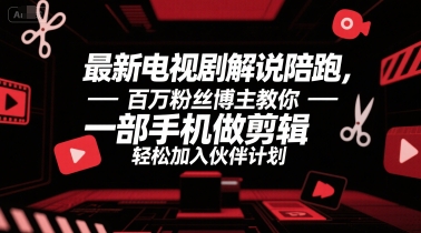 最新电视剧解说陪跑，百万粉丝博主教你一部手机做剪辑，轻松加入伙伴计划-老K资源网